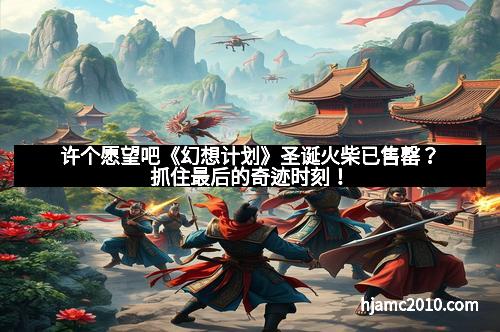 许个愿望吧《幻想计划》圣诞火柴已售罄？抓住最后的奇迹时刻！